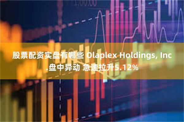 股票配资实盘有哪些 Olaplex Holdings, Inc.盘中异动 急速拉升5.12%