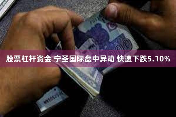 股票杠杆资金 宁圣国际盘中异动 快速下跌5.10%