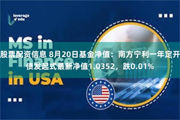 股票配资信息 8月20日基金净值：南方宁利一年定开债发起式最新净值1.0352，跌0.01%