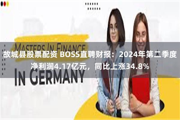 故城县股票配资 BOSS直聘财报：2024年第二季度净利润4.17亿元，同比上涨34.8%