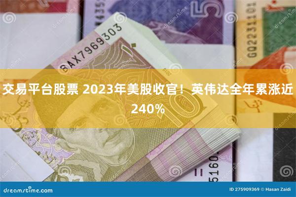 交易平台股票 2023年美股收官！英伟达全年累涨近240%