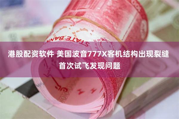 港股配资软件 美国波音777X客机结构出现裂缝 首次试飞发现问题