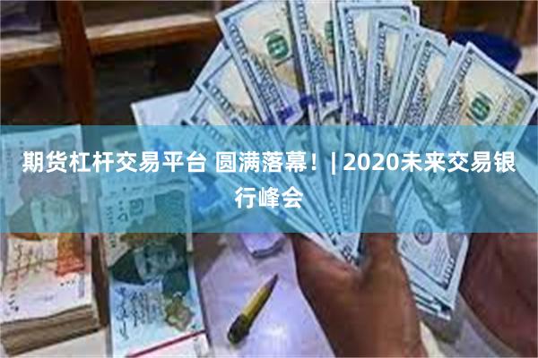 期货杠杆交易平台 圆满落幕！| 2020未来交易银行峰会