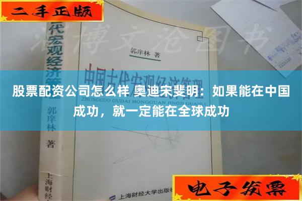 股票配资公司怎么样 奥迪宋斐明：如果能在中国成功，就一定能在全球成功