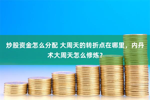 炒股资金怎么分配 大周天的转折点在哪里，内丹术大周天怎么修炼？