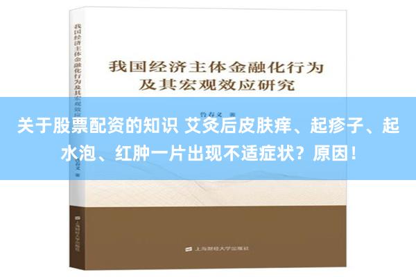 关于股票配资的知识 艾灸后皮肤痒、起疹子、起水泡、红肿一片出现不适症状？原因！