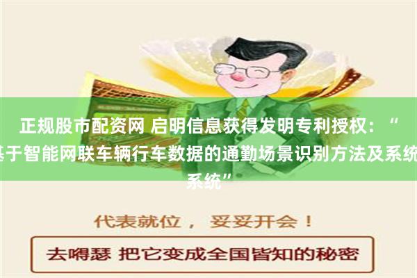 正规股市配资网 启明信息获得发明专利授权：“基于智能网联车辆行车数据的通勤场景识别方法及系统”