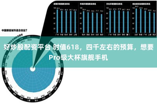 好炒股配资平台 时值618，四千左右的预算，想要Pro级大杯旗舰手机