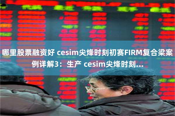 哪里股票融资好 cesim尖烽时刻初赛FIRM复合梁案例详解3：生产 cesim尖烽时刻...