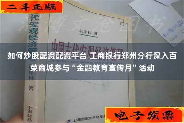 如何炒股配资配资平台 工商银行郑州分行深入百荣商城参与“金融教育宣传月”活动