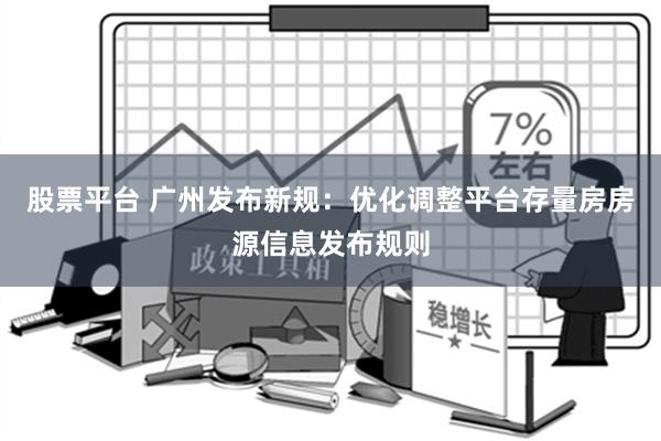 股票平台 广州发布新规：优化调整平台存量房房源信息发布规则