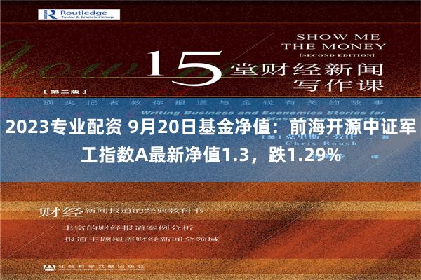 2023专业配资 9月20日基金净值：前海开源中证军工指数A最新净值1.3，跌1.29%