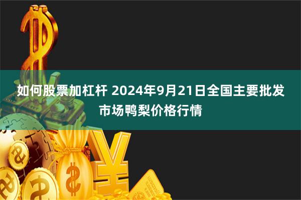 如何股票加杠杆 2024年9月21日全国主要批发市场鸭梨价格行情