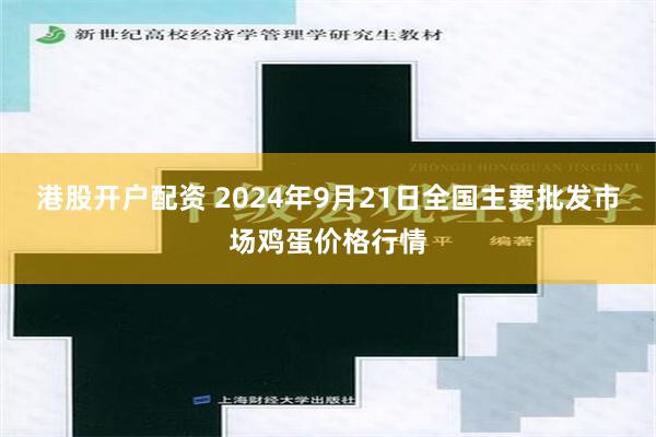 港股开户配资 2024年9月21日全国主要批发市场鸡蛋价格行情