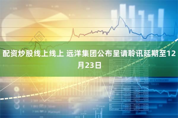 配资炒股线上线上 远洋集团公布呈请聆讯延期至12月23日