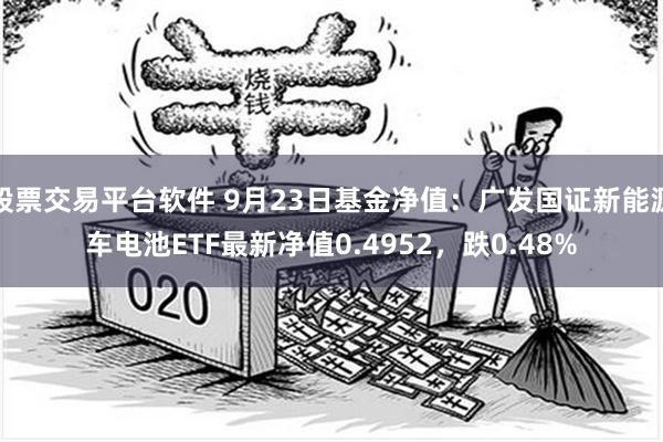 股票交易平台软件 9月23日基金净值：广发国证新能源车电池ETF最新净值0.4952，跌0.48%