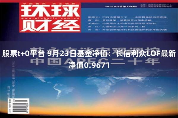 股票t+0平台 9月23日基金净值：长信利众LOF最新净值0.9671