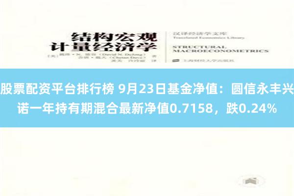 股票配资平台排行榜 9月23日基金净值：圆信永丰兴诺一年持有期混合最新净值0.7158，跌0.24%