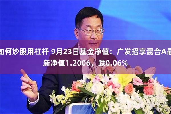 如何炒股用杠杆 9月23日基金净值：广发招享混合A最新净值1.2006，跌0.06%