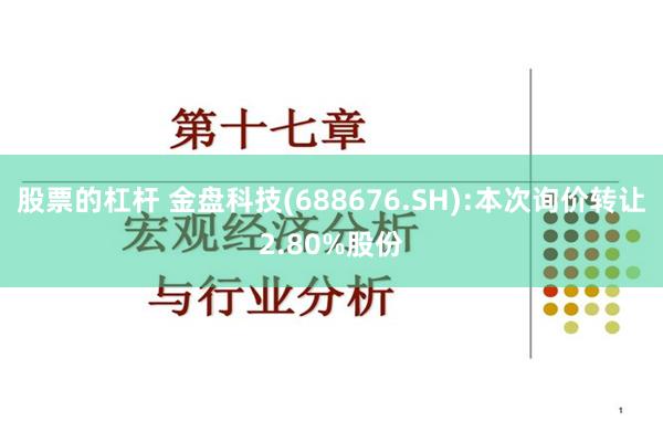 股票的杠杆 金盘科技(688676.SH):本次询价转让2.80%股份