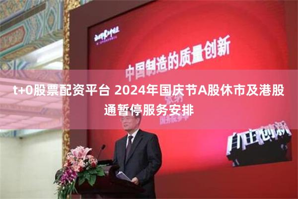 t+0股票配资平台 2024年国庆节A股休市及港股通暂停服务安排