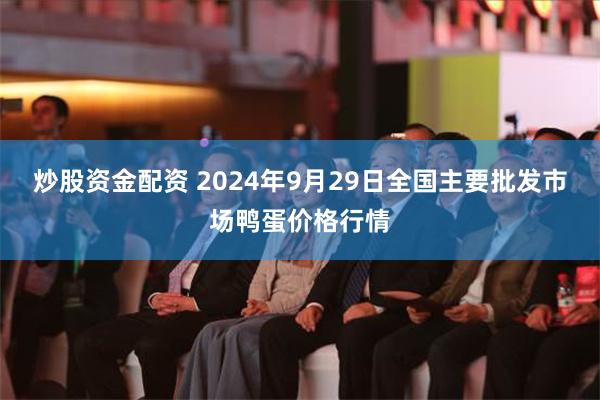 炒股资金配资 2024年9月29日全国主要批发市场鸭蛋价格行情