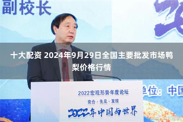 十大配资 2024年9月29日全国主要批发市场鸭梨价格行情