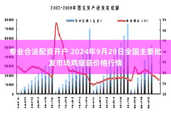 专业合法配资开户 2024年9月29日全国主要批发市场鸡腿菇价格行情