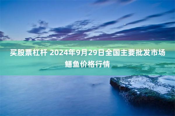 买股票杠杆 2024年9月29日全国主要批发市场鳝鱼价格行情