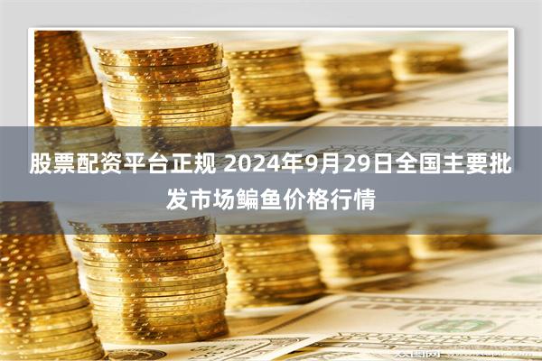 股票配资平台正规 2024年9月29日全国主要批发市场鳊鱼价格行情