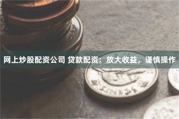 网上炒股配资公司 贷款配资：放大收益，谨慎操作