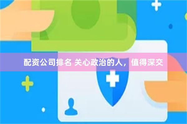 配资公司排名 关心政治的人，值得深交