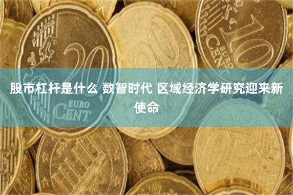 股市杠杆是什么 数智时代 区域经济学研究迎来新使命