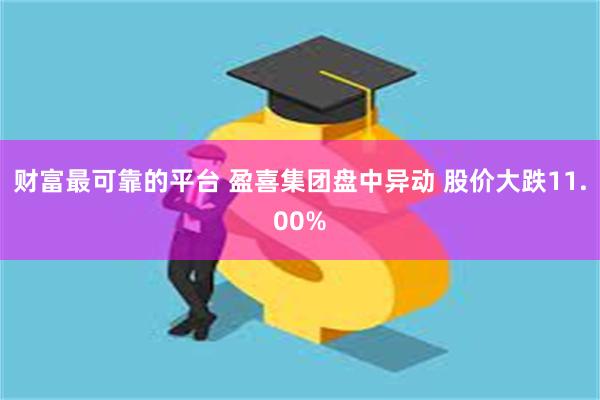 财富最可靠的平台 盈喜集团盘中异动 股价大跌11.00%