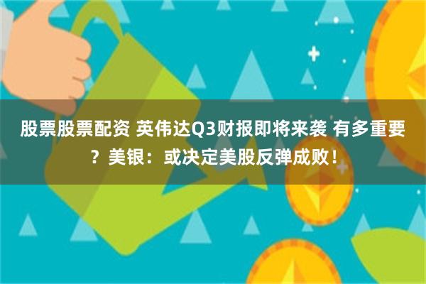 股票股票配资 英伟达Q3财报即将来袭 有多重要？美银：或决定美股反弹成败！