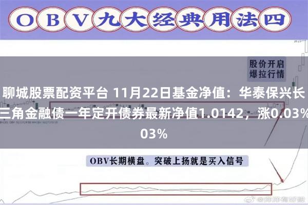 聊城股票配资平台 11月22日基金净值：华泰保兴长三角金融债一年定开债券最新净值1.0142，涨0.03%