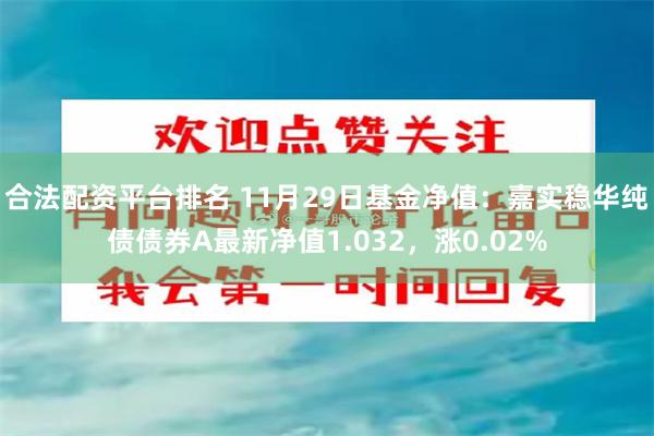 合法配资平台排名 11月29日基金净值：嘉实稳华纯债债券A最新净值1.032，涨0.02%