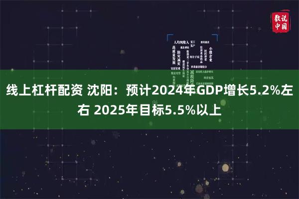 线上杠杆配资 沈阳：预计2024年GDP增长5.2%左右 2025年目标5.5%以上