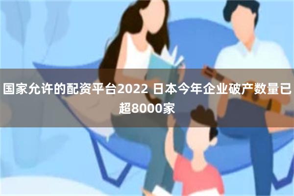 国家允许的配资平台2022 日本今年企业破产数量已超8000家