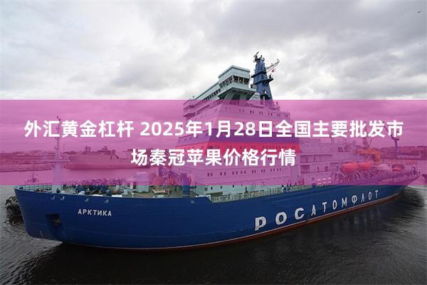 外汇黄金杠杆 2025年1月28日全国主要批发市场秦冠苹果价格行情