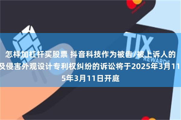 怎样加杠杆买股票 抖音科技作为被告/被上诉人的3起涉及侵害外观设计专利权纠纷的诉讼将于2025年3月11日开庭