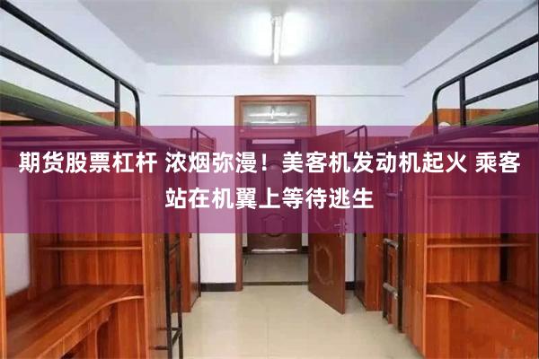 期货股票杠杆 浓烟弥漫！美客机发动机起火 乘客站在机翼上等待逃生