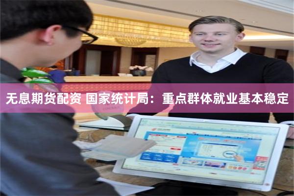 无息期货配资 国家统计局：重点群体就业基本稳定