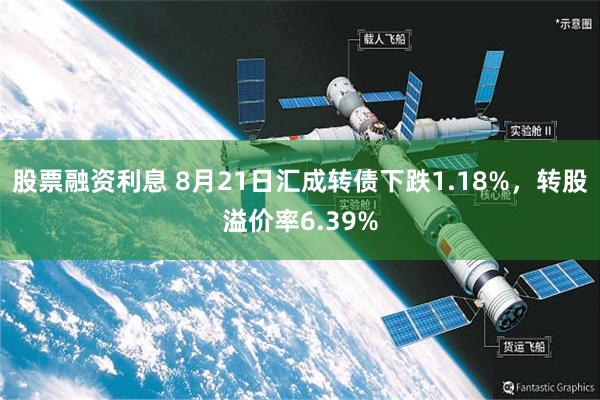 股票融资利息 8月21日汇成转债下跌1.18%，转股溢价率6.39%