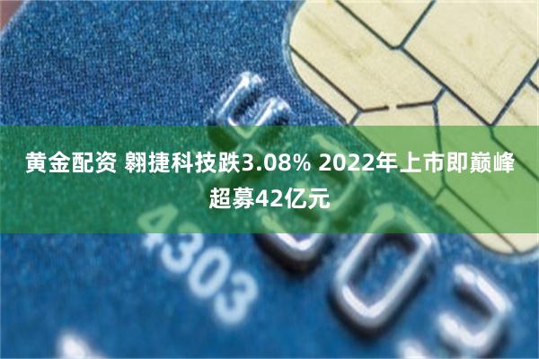 黄金配资 翱捷科技跌3.08% 2022年上市即巅峰超募42亿元