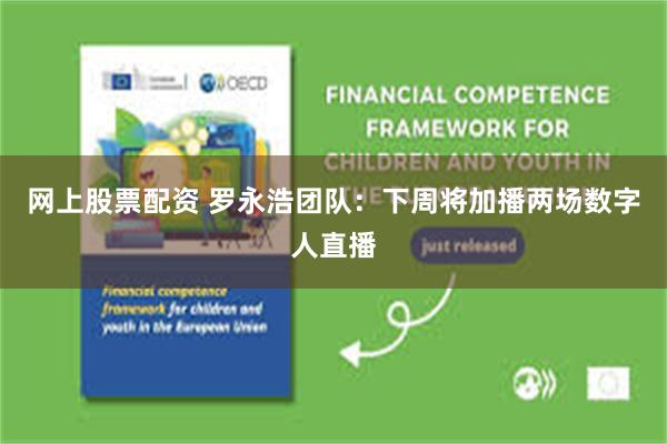 网上股票配资 罗永浩团队：下周将加播两场数字人直播